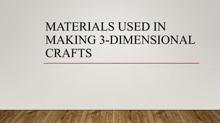 MATERIALS USED IN
MAKING 3-DIMENSIONAL
CRAFTS
 