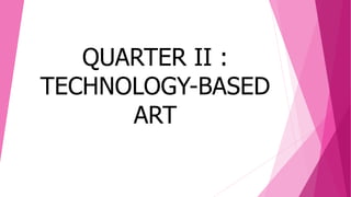 QUARTER II :
TECHNOLOGY-BASED
ART
 