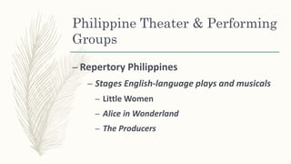 Philippine Theater & Performing
Groups
– Repertory Philippines
– Stages English-language plays and musicals
– Little Women
– Alice in Wonderland
– The Producers
 