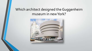 Which architect designed the Guggenheim
museum in newYork?
 