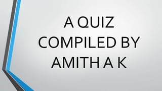 A QUIZ
COMPILED BY
AMITH A K
 