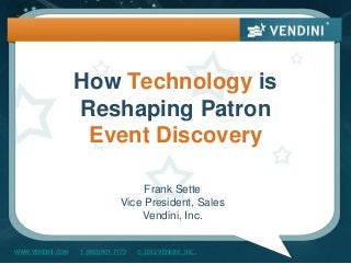 How Technology is
                  Reshaping Patron
                   Event Discovery

                                    Frank Sette
                               Vice President, Sales
                                   Vendini, Inc.


WWW.VENDINI.COM   1 (800) 901-7173   © 2012 VENDINI, INC.
 