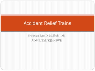 Srinivasa Rao.D, M.Tech(I.M)
ADME/Dsl/KJM/SWR
Accident Relief Trains
 