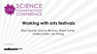 Working with arts festivals
Ellen Dowell, Donna Renney, Rosie Turner,
Andrea Sella, Jen Wong
 