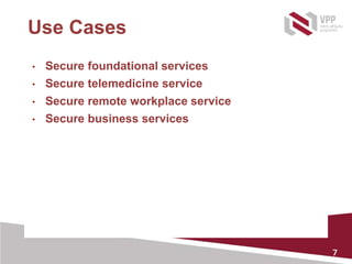 7
Use Cases
• Secure foundational services
• Secure telemedicine service
• Secure remote workplace service
• Secure business services
 