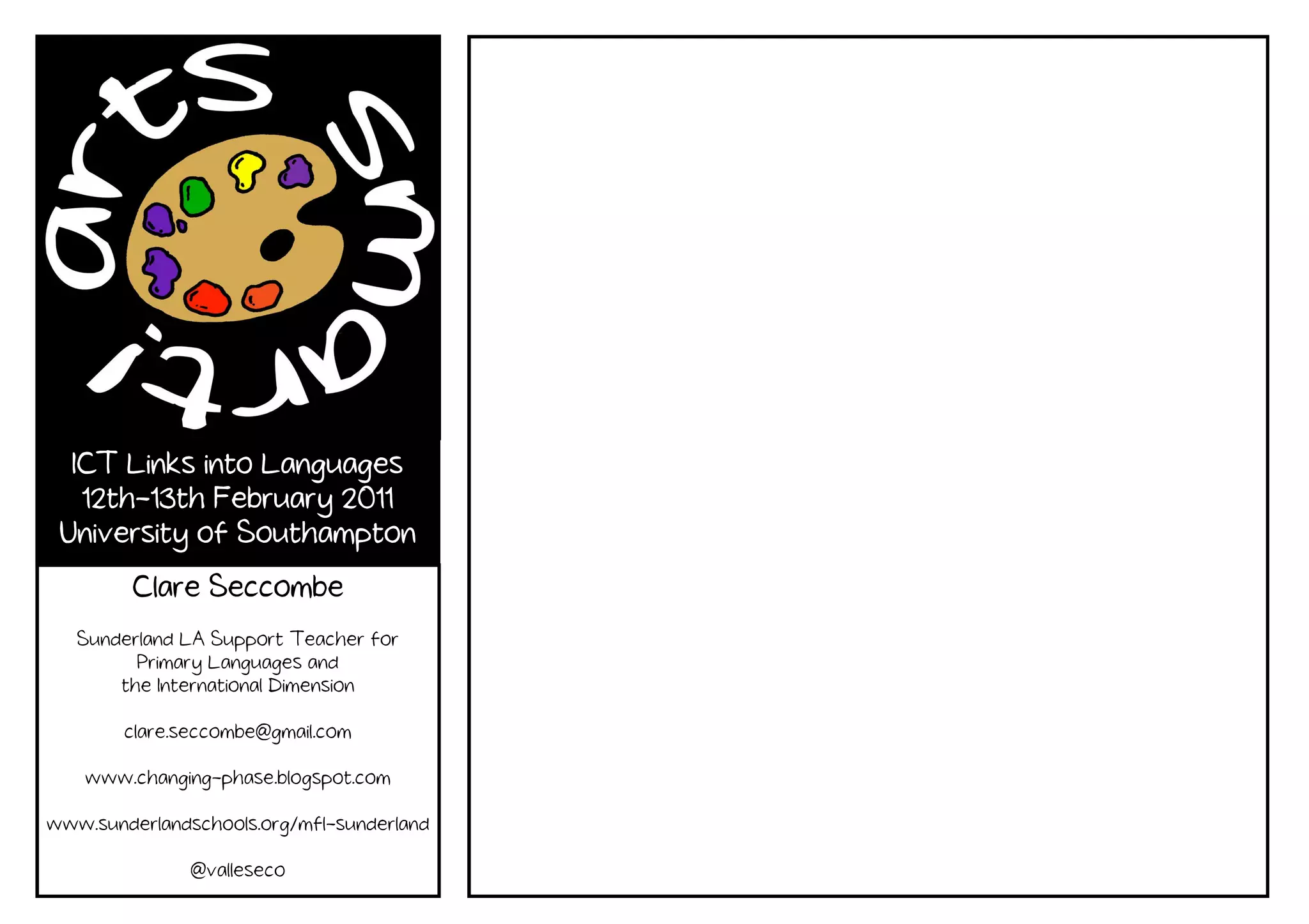 ICT Links into Languages
   12th-13th February 2011
   12th-
 University of Southampton
        Clare Seccombe
   Sunderland LA Support Teacher for
         Primary Languages and
       the International Dimension

        clare.seccombe@gmail.com

    www.changing-phase.blogspot.com

www.sunderlandschools.org/mfl-sunderland

               @valleseco
 