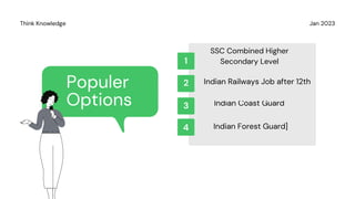Jan 2023
Think Knowledge
SSC Combined Higher
Secondary Level
Indian Coast Guard
Indian Railways Job after 12th
Indian Forest Guard]
1
3
2
4
Populer
Options
 