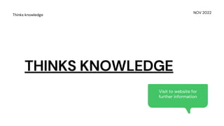 THINKS KNOWLEDGE
NOV 2022
Thinks knowledge
Visit to website for
further information
 