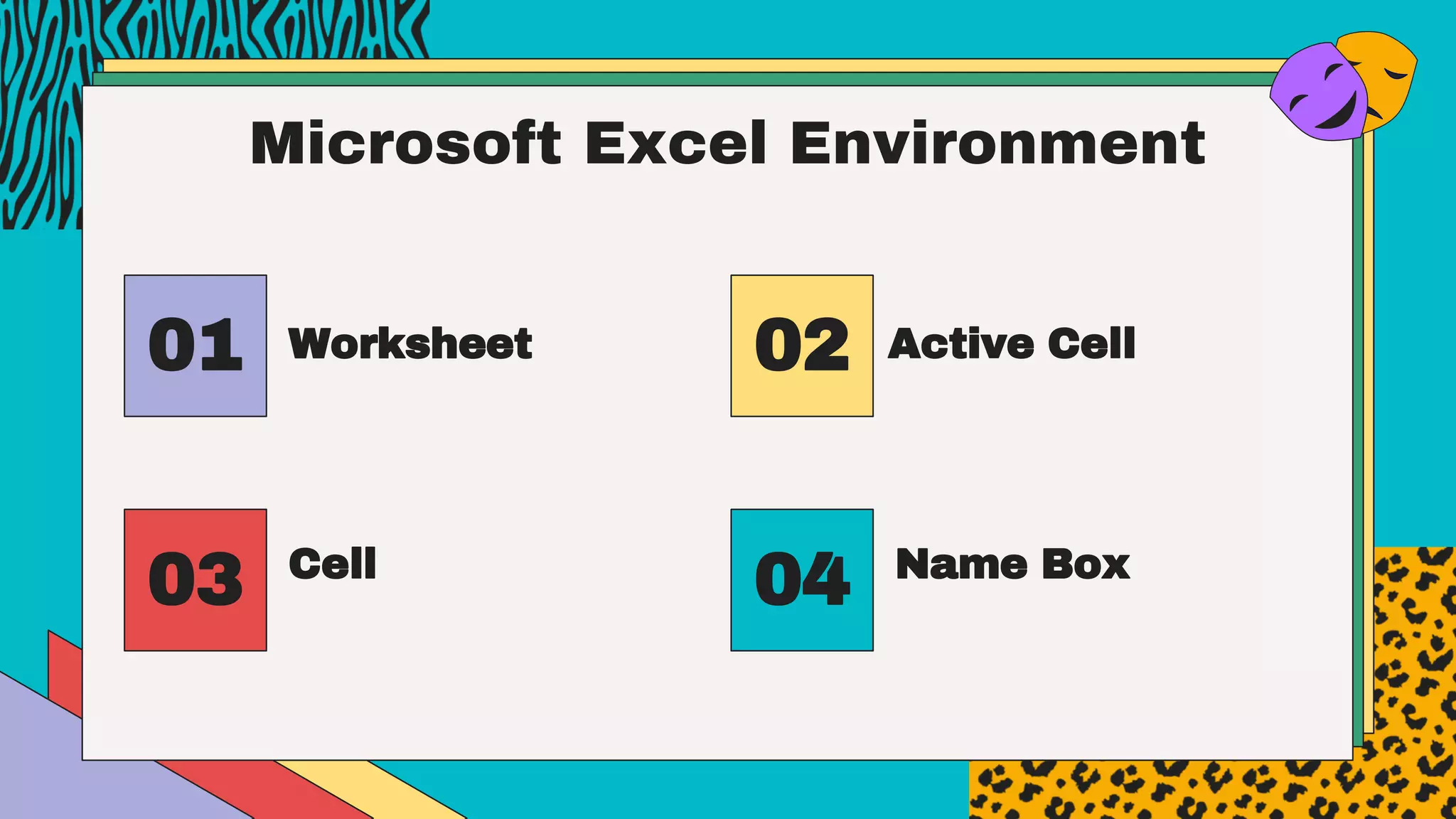 Microsoft Excel Environment
Worksheet
01 Active Cell
02
Cell
03 Name Box
04