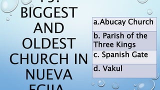 15.
BIGGEST
AND
OLDEST
CHURCH IN
NUEVA
a.Abucay Church
b. Parish of the
Three Kings
c. Spanish Gate
d. Vakul
 