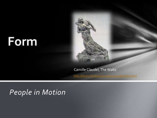 Form
                   Camille Claudel, The Waltz
                   http://library.thinkquest.org/C0111578/nslegs.html




People in Motion
 