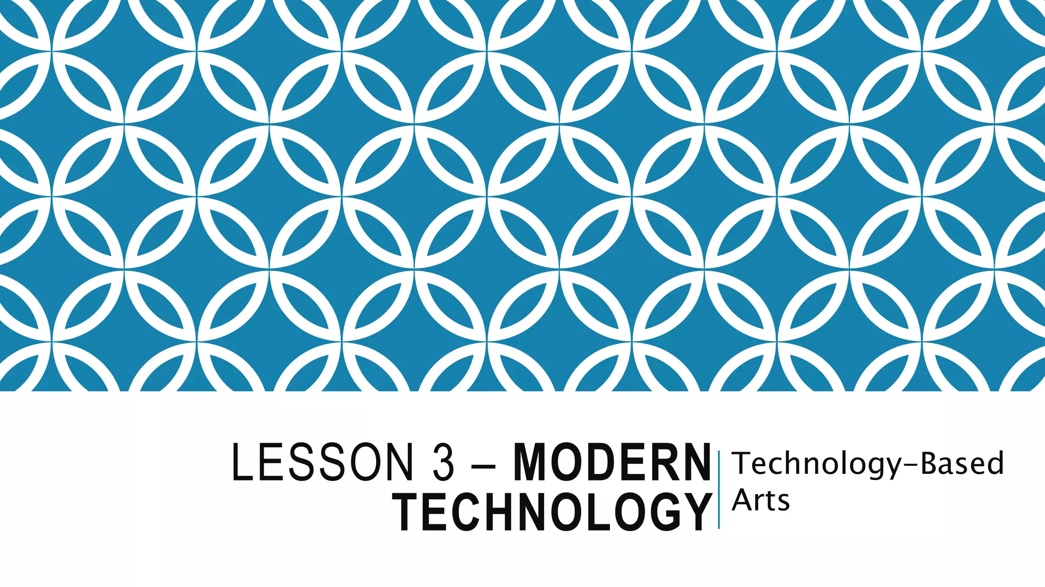 LESSON 3 – MODERN
TECHNOLOGY
Technology-Based
Arts
 