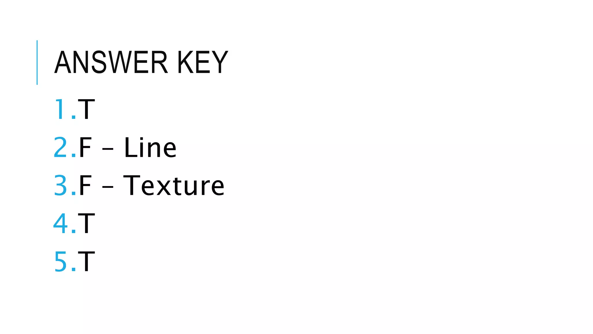ANSWER KEY
1.T
2.F – Line
3.F – Texture
4.T
5.T
 