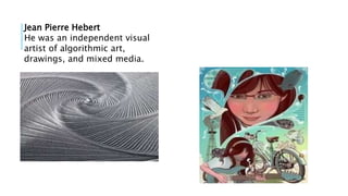 Jean Pierre Hebert
He was an independent visual
artist of algorithmic art,
drawings, and mixed media.
 