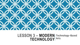 LESSON 3 – MODERN
TECHNOLOGY
Technology-Based
Arts
 