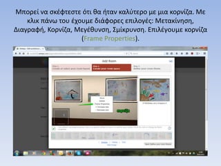 Μπορεί να σκέφτεστε ότι θα ήταν καλύτερο με μια κορνίζα. Με
κλικ πάνω του έχουμε διάφορες επιλογές: Μετακίνηση,
Διαγραφή, Κορνίζα, Μεγέθυνση, Σμίκρυνση. Επιλέγουμε κορνίζα
(Frame Properties).
 