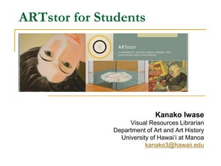 ARTstor for Students Kanako Iwase Visual Resources Librarian Department of Art and Art History University of Hawai‘i at Manoa kanako3@hawaii.edu 