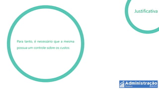 Justificativa




Para tanto, é necessário que a mesma
possua um controle sobre os custos
 