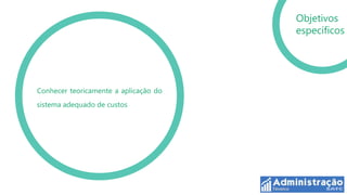 Objetivos
                                       específicos




Conhecer teoricamente a aplicação do
sistema adequado de custos
 