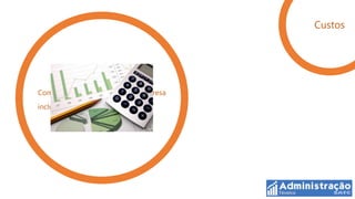 Custos




Componentes monetários da empresa
incluindo as variáveis produtivas
 