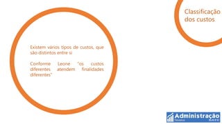 Classificação
                                      dos custos



Existem vários tipos de custos, que
são distintos entre si

Conforme      Leone  “os   custos
diferentes    atendem finalidades
diferentes”
 