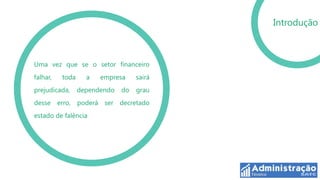Introdução



Uma vez que se o setor financeiro
falhar,   toda     a   empresa     sairá
prejudicada,     dependendo   do   grau
desse erro, poderá ser decretado
estado de falência
 