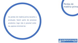 Perdas de
                                        matéria-prima



As perdas de matéria-prima durante a
produção, fazem parte do processo
produtivo, logo não é possível evitá-
las, apenas minimizá-las
 
