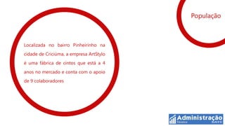 População



Localizada no bairro Pinheirinho na
cidade de Criciúma, a empresa ArtStylo
é uma fábrica de cintos que está a 4
anos no mercado e conta com o apoio
de 9 colaboradores
 