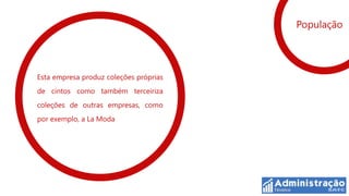 População




Esta empresa produz coleções próprias
de cintos como também terceiriza
coleções de outras empresas, como
por exemplo, a La Moda
 