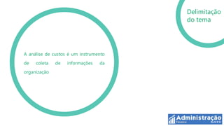Delimitação
                                       do tema




A análise de custos é um instrumento
de   coleta   de   informações   da
organização
 