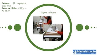 Costura:     38   segundos
cada cinto
Cone de linha: 250 g -
R$ 16,25
                             Etapa 6 - Costura
 