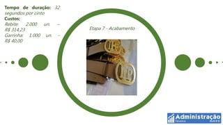 Tempo de duração: 32
segundos por cinto
Custos:
Rebite: 2.000 un.     –
R$ 314,23                 Etapa 7 - Acabamento
Garrinha: 1.000 un.   -
R$ 40,00
 