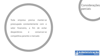 Considerações
                                                parciais


Toda    empresa       precisa     manter-se
preocupada constantemente com o
setor   financeiro,   a   fim     de   evitar
desperdícios          e         conservar-se
competitiva perante o mercado
 