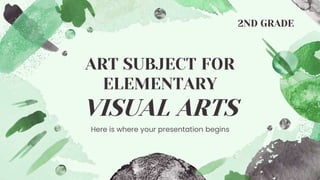 ART SUBJECT FOR
ELEMENTARY
VISUAL ARTS
Here is where your presentation begins
2ND GRADE
 