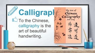 Calligraphy
In calligraphy, the popular
materials which paintings are
made of are paper and silk.
 