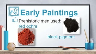 Early Paintings
Prehistoric men used:
red ochre
black pigment
 