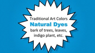 Traditional Art Colors
Natural Dyes
bark of trees, leaves,
indigo plant, etc.
 