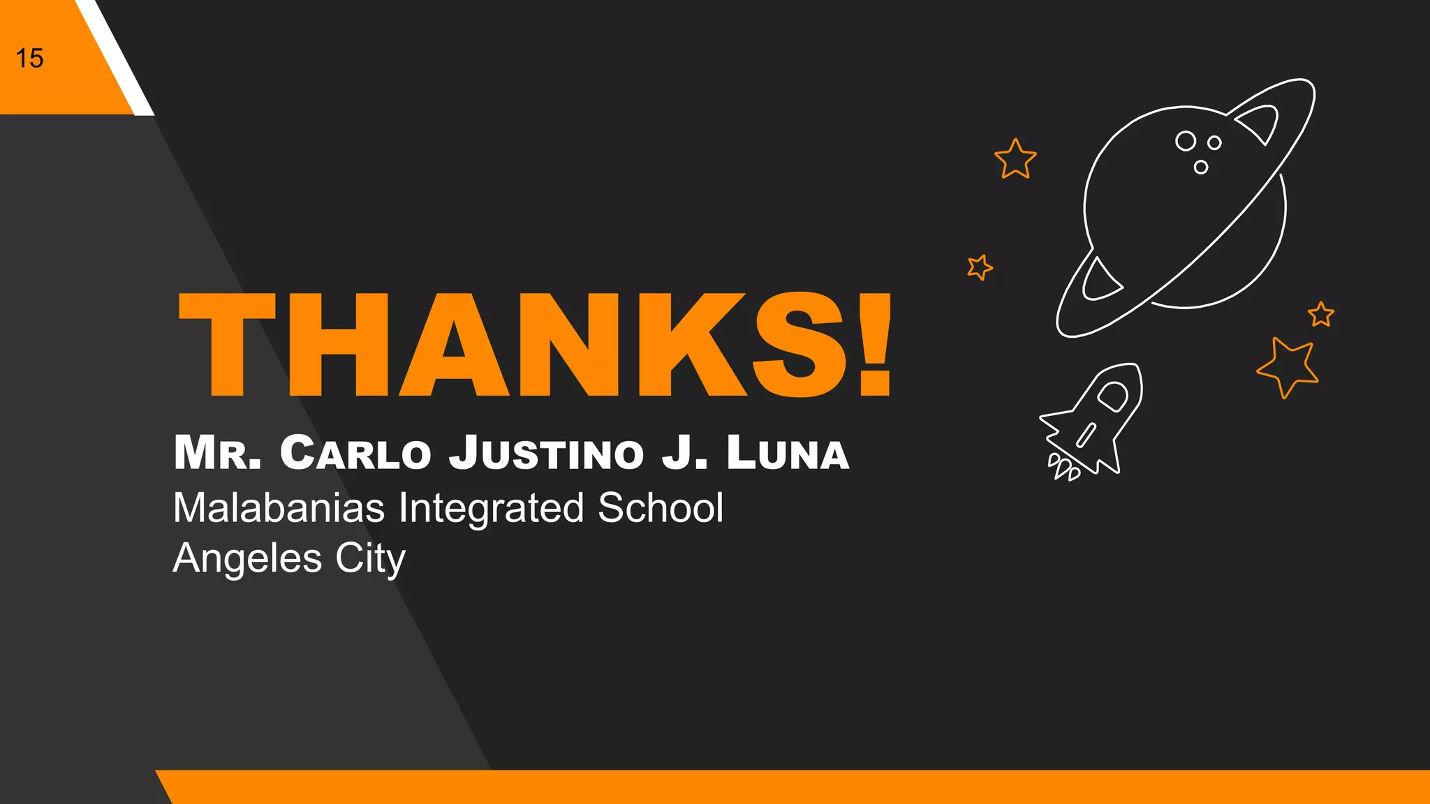 15
THANKS!
MR. CARLO JUSTINO J. LUNA
Malabanias Integrated School
Angeles City
