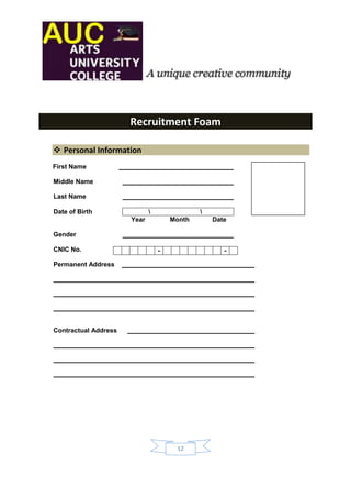 Recruitment Foam

 Personal Information
First Name

Middle Name

Last Name

Date of Birth                               
                      Year           Month       Date

Gender

CNIC No.                         -                  -

Permanent Address




Contractual Address




                                      12
 