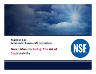 Malcolm Fox
Sustainability Director, NSF International

Green Manufacturing: The Art of 
Sustainability
 