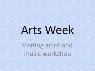 Arts Week
Visiting artist and
music workshop
 