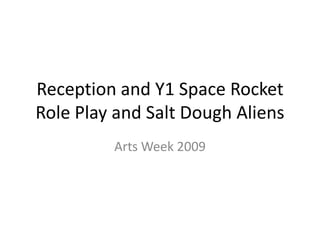 Reception and Y1 Space Rocket Role Play and Salt Dough Aliens Arts Week 2009 