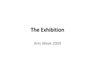 The Exhibition Arts Week 2009 