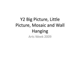 Y2 Big Picture, Little Picture, Mosaic and Wall Hanging Arts Week 2009 