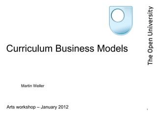 Curriculum Business Models


      Martin Weller




Arts workshop – January 2012   1
 
