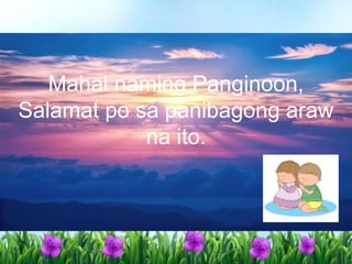 Mahal naming Panginoon,
Salamat po sa panibagong araw
na ito.
 