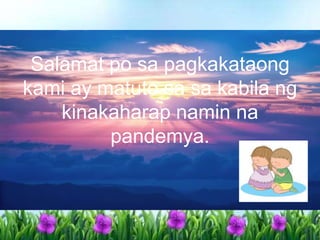 Salamat po sa pagkakataong
kami ay matuto sa sa kabila ng
kinakaharap namin na
pandemya.
 