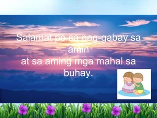Salamat po sa pag-gabay sa
amin
at sa aming mga mahal sa
buhay.
 