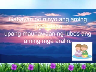 Gabayan po ninyo ang aming
mga isipan
upang maunawaan ng lubos ang
aming mga aralin.
 