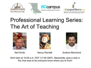 Professional Learning Series:  The Art of Teaching We’ll start at 10:00 a.m. PDT (17:00 GMT). Meanwhile, post a note in the chat area to let everyone know where you’re from! Neil Smith Nancy Randall Andrew Marchand 